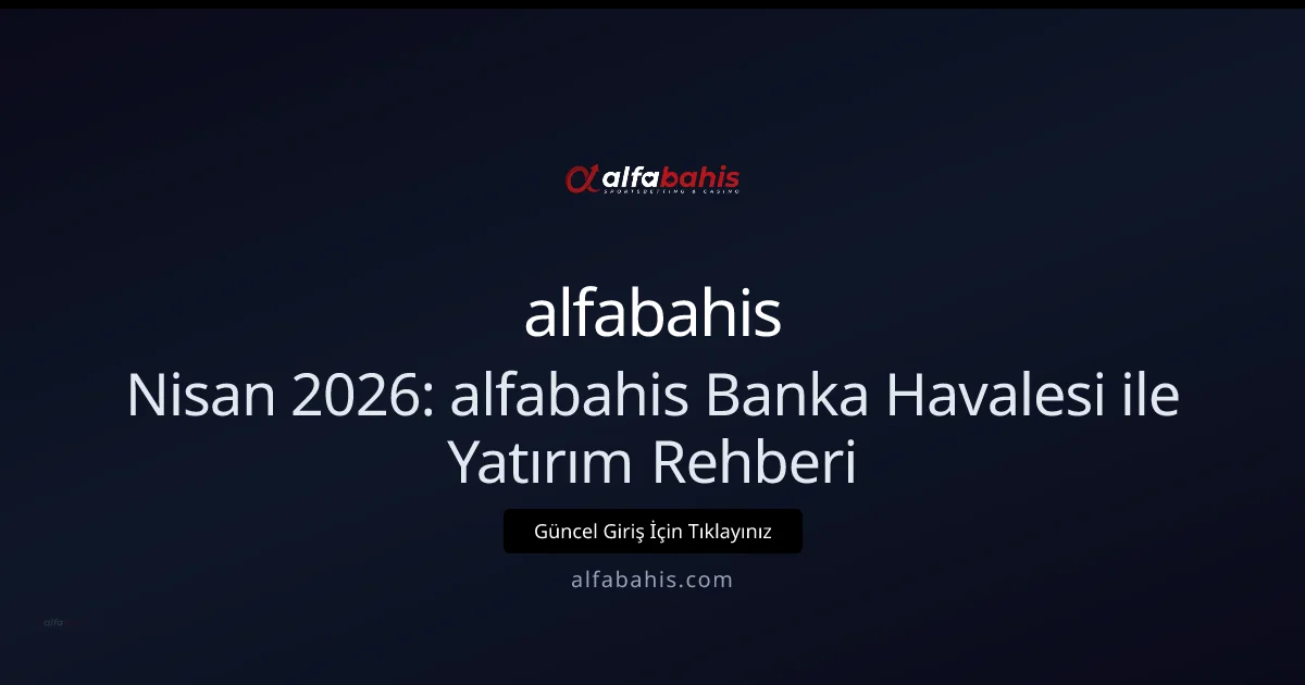 Nisan 2026: alfabahisgiris ile Banka Transferiyle Yatırım Rehberi